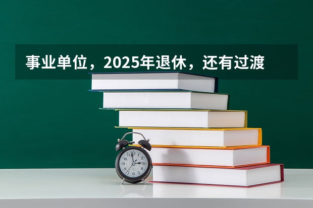 事业单位，2025年退休，还有过渡养老金这项吗？