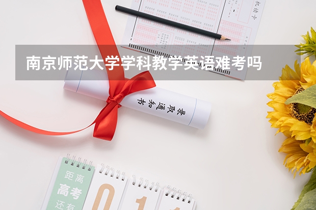 南京师范大学学科教学英语难考吗