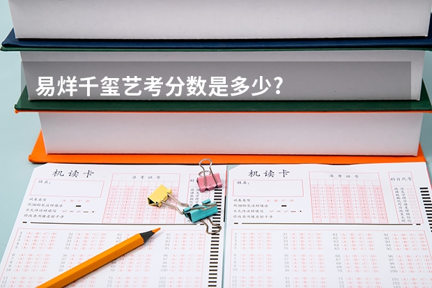 易烊千玺艺考分数是多少?
