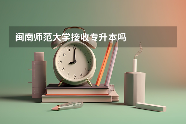 闽南师范大学接收专升本吗