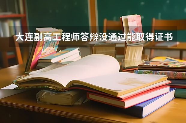大连副高工程师答辩没通过能取得证书吗