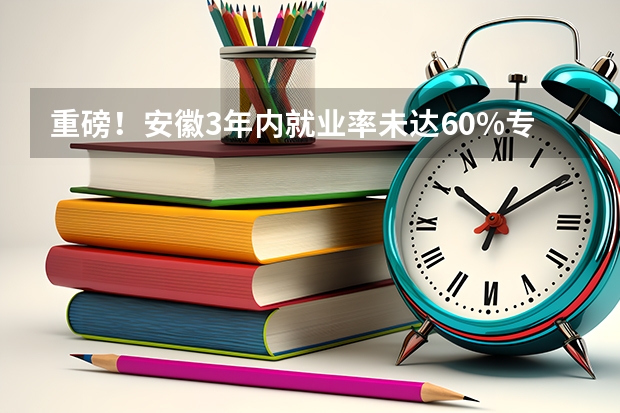 重磅！安徽3年内就业率未达60%专业停招，原因是什么？