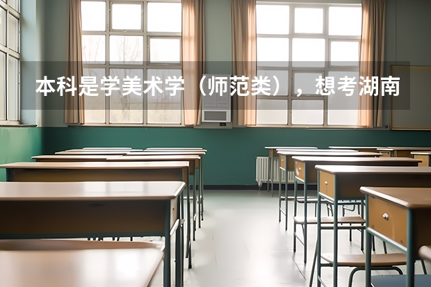 本科是学美术学（师范类），想考湖南师范大学的研究生，不跨专业考，是不是就是考美术教育理论研究生？（湖南师范大学中国史考研经验？）