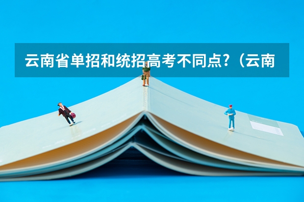 云南省单招和统招高考不同点?（云南单招报考流程是怎样的？）