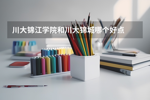 川大锦江学院和川大锦城哪个好点