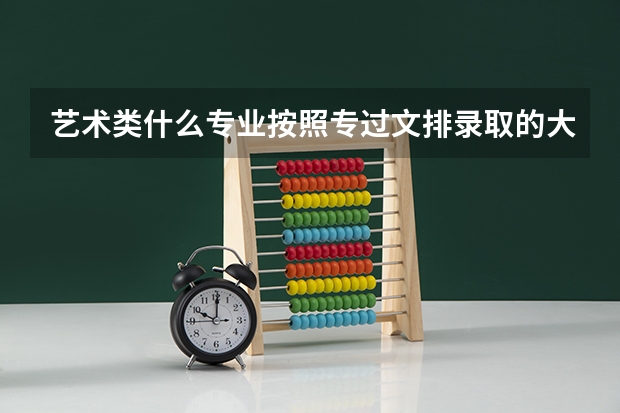 艺术类什么专业按照专过文排录取的大学有哪些