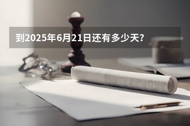 到2025年6月21日还有多少天？