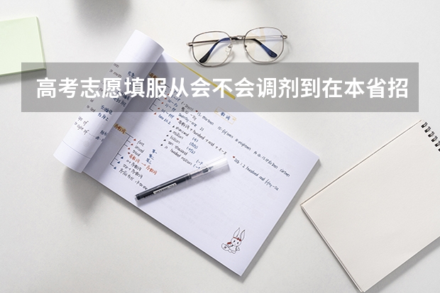 高考志愿填服从会不会调剂到在本省招收的专业以外的专业 平行志愿填报时，如果服从专业调剂，是否可以不服从？