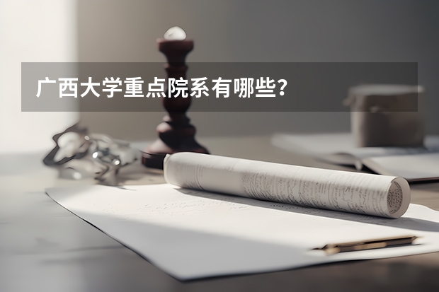 广西大学重点院系有哪些？