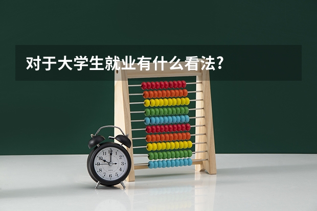 对于大学生就业有什么看法?