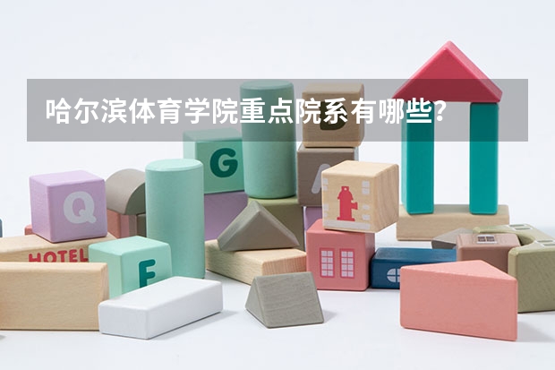 哈尔滨体育学院重点院系有哪些？