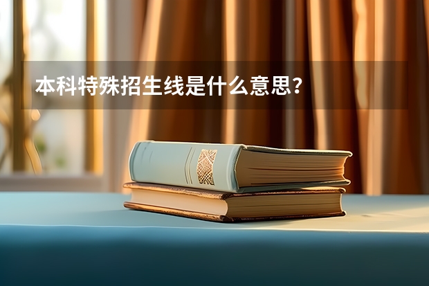 本科特殊招生线是什么意思？