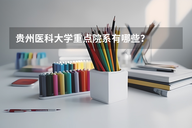 贵州医科大学重点院系有哪些？