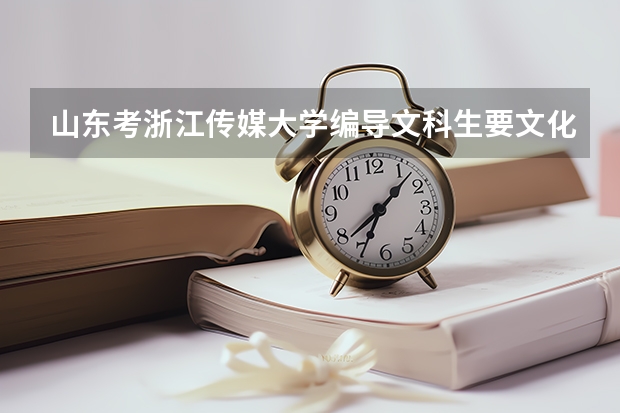 山东考浙江传媒大学编导文科生要文化课多少分？编导的省考和校考好考