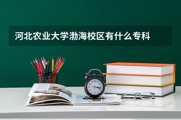 河北农业大学渤海校区有什么专科