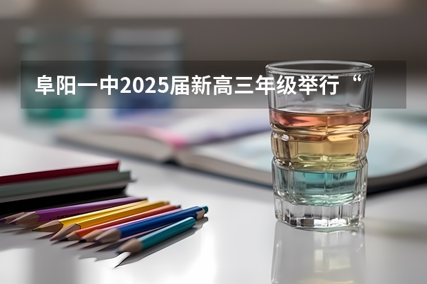 阜阳一中2025届新高三年级举行“梦想启航，走进高三”誓师大会 2025年高考全年大事记！北京准高三考生家长必看！