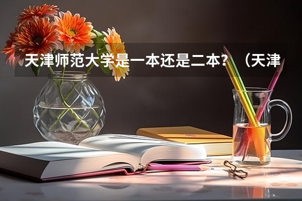 天津师范大学是一本还是二本？（天津师范大学到底是几本）