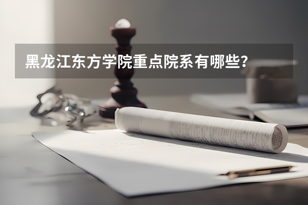 黑龙江东方学院重点院系有哪些？