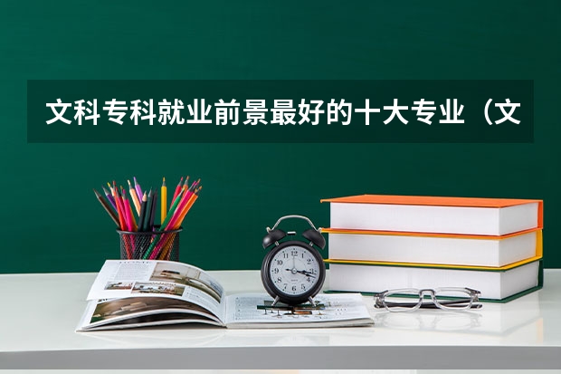 文科专科就业前景最好的十大专业（文科大专最有前途的十大专业排名）