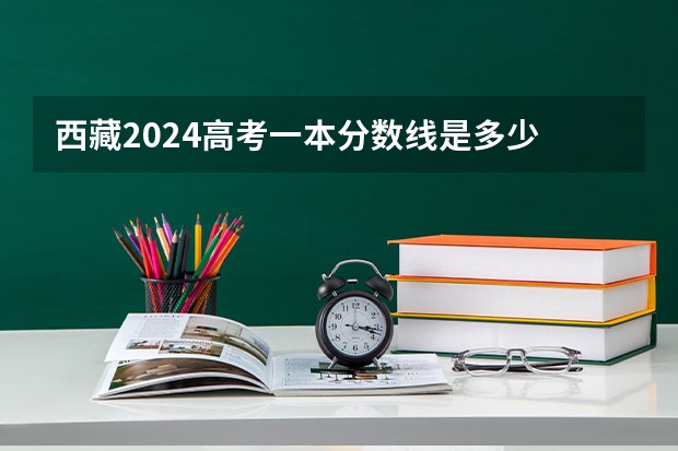 西藏2024高考一本分数线是多少