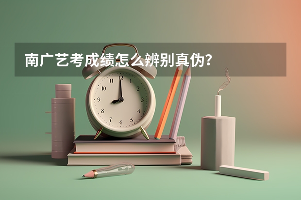 南广艺考成绩怎么辨别真伪？