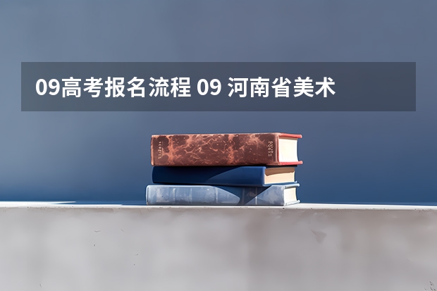 09高考报名流程 09 河南省美术生高考报名 河南省在全国的代码