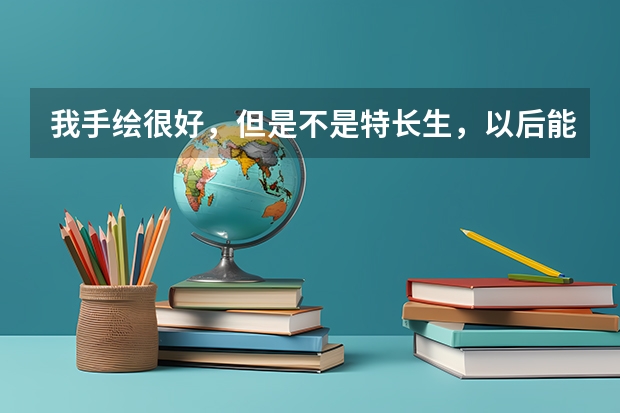 我手绘很好，但是不是特长生，以后能报考和动漫有关的专业吗？学校都是什么样的？就业方向呢？