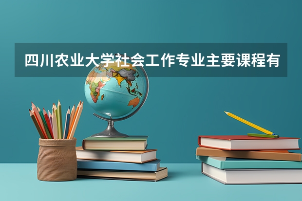 四川农业大学社会工作专业主要课程有什么？