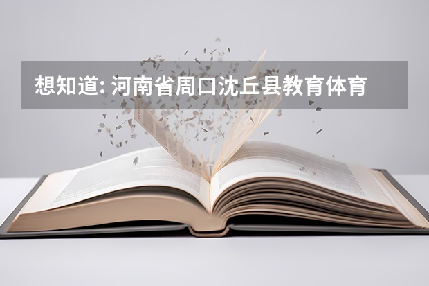 想知道: 河南省周口沈丘县教育体育局人事股 在哪（沈丘醒民高中教育理念）