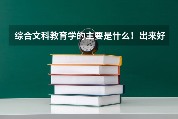 综合文科教育学的主要是什么！出来好找工作吗