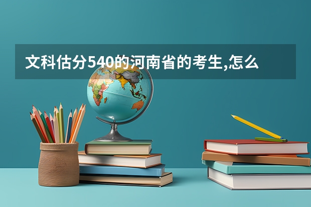 文科估分540的河南省的考生,怎么报志愿?