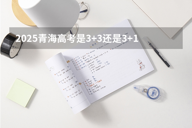 2025青海高考是3+3还是3+1+2模式？ 2025内蒙古高考是3+3还是3+1+2模式？