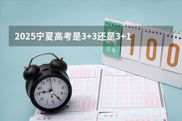 2025宁夏高考是3+3还是3+1+2模式？ 2025内蒙古高考是3+3还是3+1+2模式？