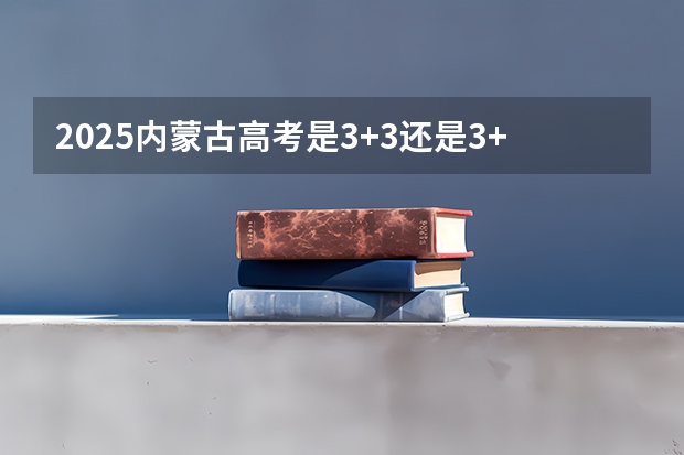 2025内蒙古高考是3+3还是3+1+2模式？（四川2o23高考分数线）