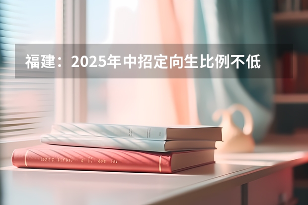 福建：2025年中招定向生比例不低于70% 福建2025昌厦铁路规划图