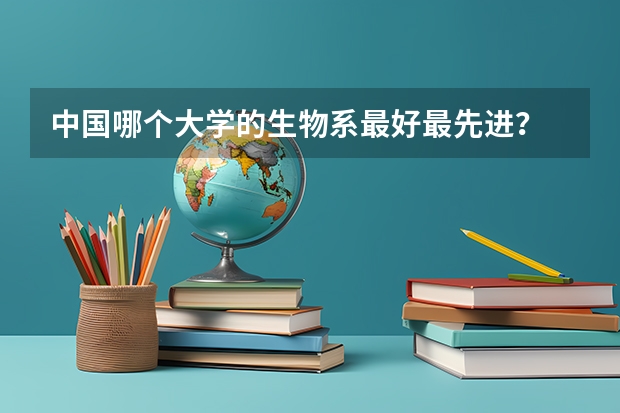 中国哪个大学的生物系最好最先进?