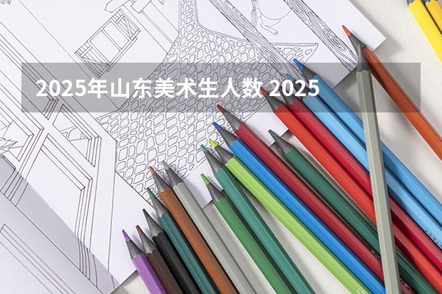 2025年山东美术生人数 2025年厦门大学在职研究生报考指南