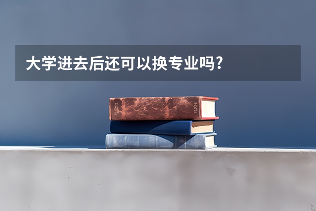 大学进去后还可以换专业吗?