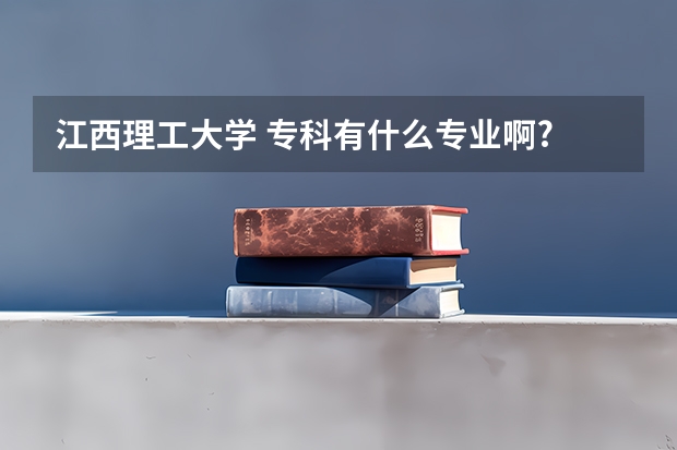 江西理工大学 专科有什么专业啊?