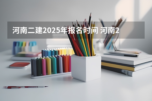 河南二建2025年报名时间 河南2025年人事考试时间表来啦