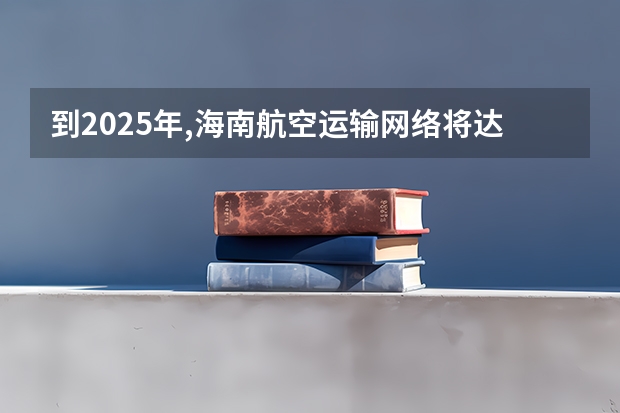 到2025年,海南航空运输网络将达到哪些目标