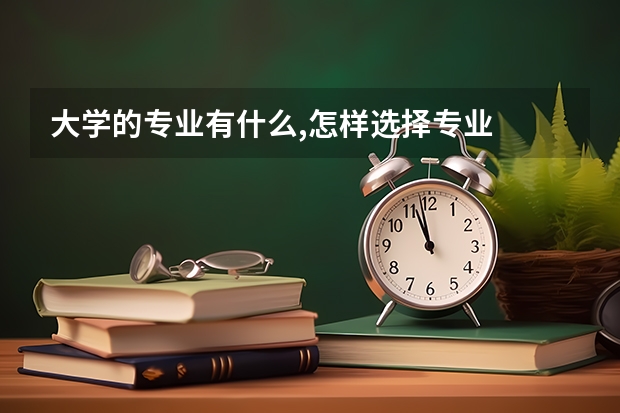 大学的专业有什么,怎样选择专业