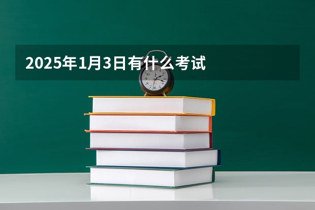 2025年1月3日有什么考试