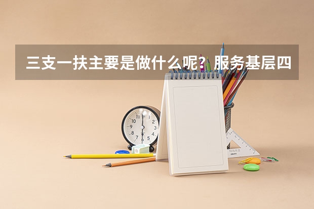 三支一扶主要是做什么呢？服务基层四项人员又是指哪些人呢？