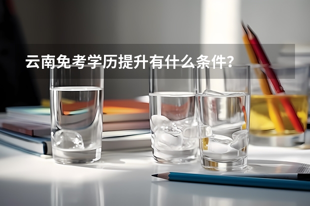 云南免考学历提升有什么条件？