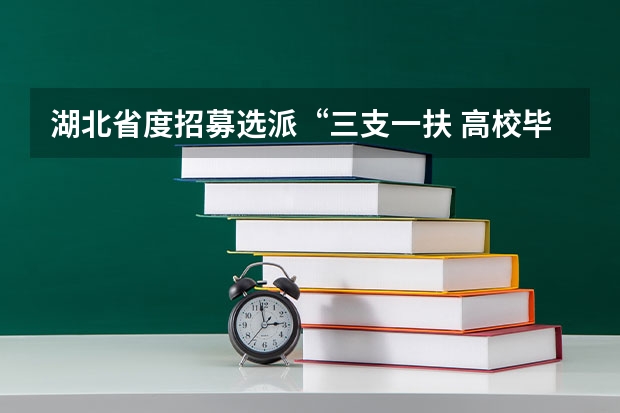 湖北省度招募选派“三支一扶 高校毕业生公告(湖北荆门市三支一扶面试资格复审公告)