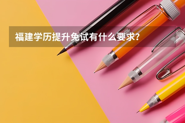 福建学历提升免试有什么要求？